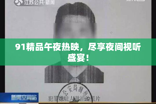 91精品午夜热映，尽享夜间视听盛宴！