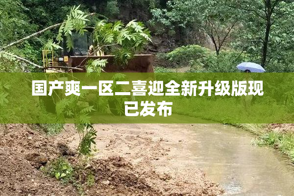 国产爽一区二喜迎全新升级版现已发布