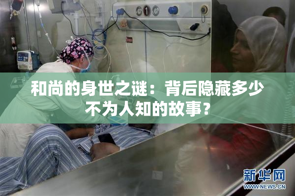 和尚的身世之谜：背后隐藏多少不为人知的故事？