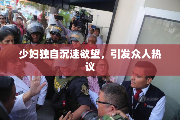 少妇独自沉迷欲望，引发众人热议