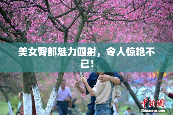 美女臀部魅力四射，令人惊艳不已！