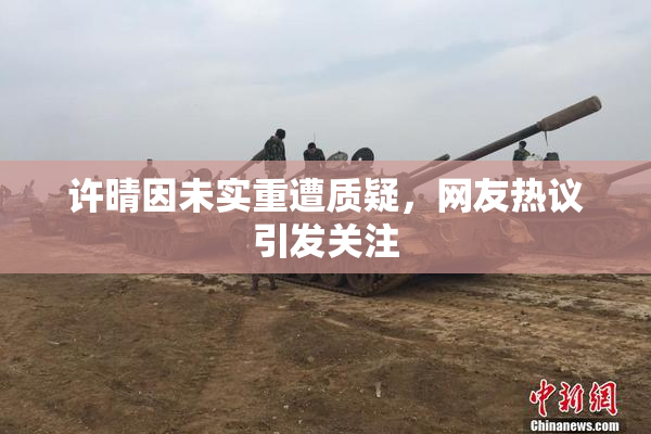 许晴因未实重遭质疑，网友热议引发关注