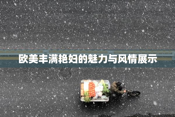 欧美丰满艳妇的魅力与风情展示