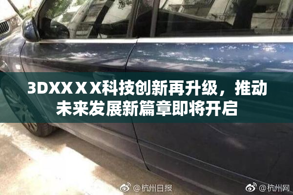 3DXXⅩX科技创新再升级，推动未来发展新篇章即将开启