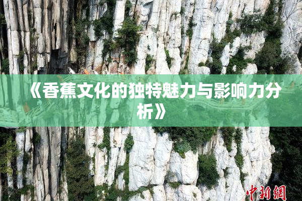 《香蕉文化的独特魅力与影响力分析》