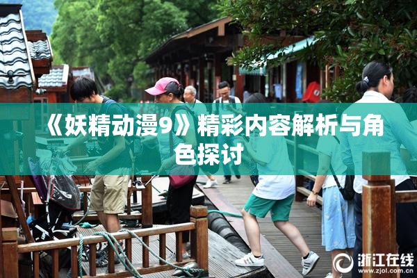 《妖精动漫9》精彩内容解析与角色探讨