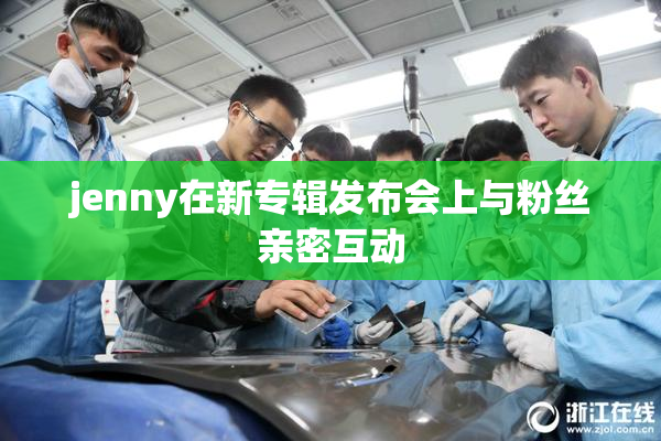 jenny在新专辑发布会上与粉丝亲密互动
