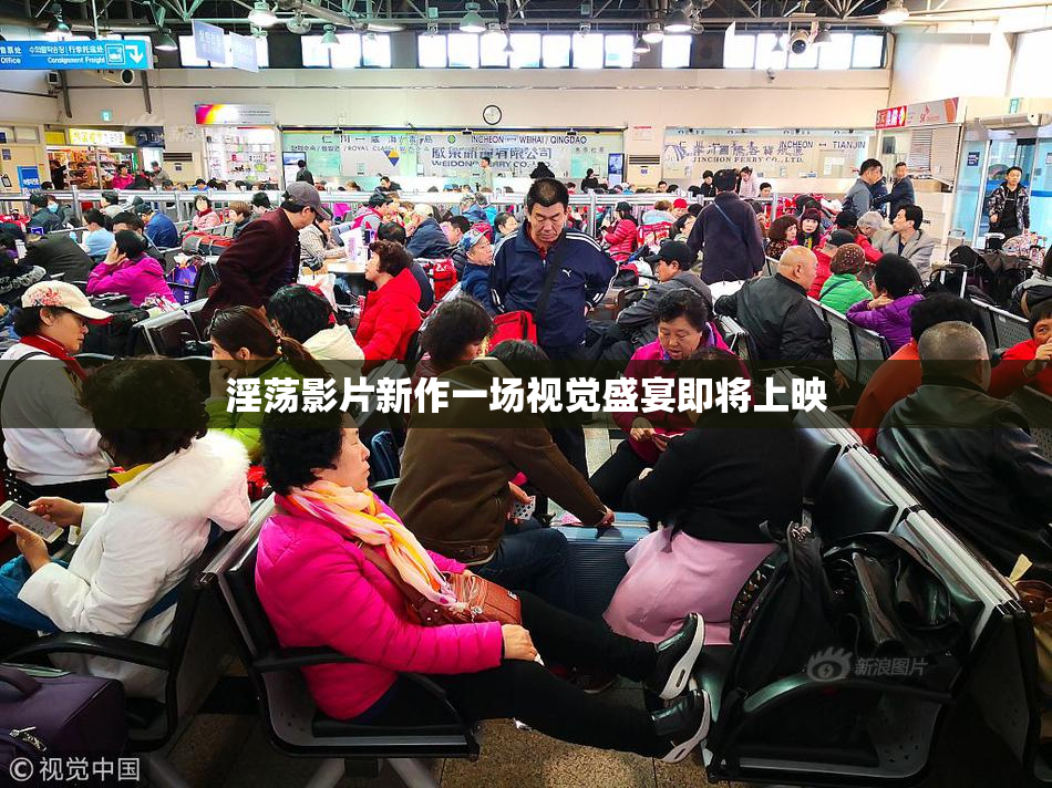 淫荡影片新作一场视觉盛宴即将上映