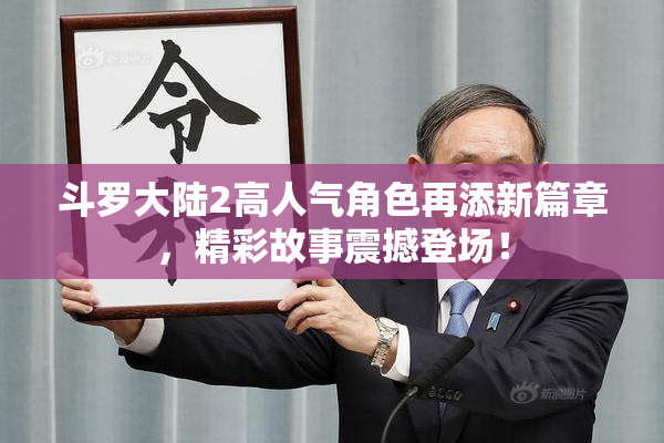 斗罗大陆2高人气角色再添新篇章，精彩故事震撼登场！