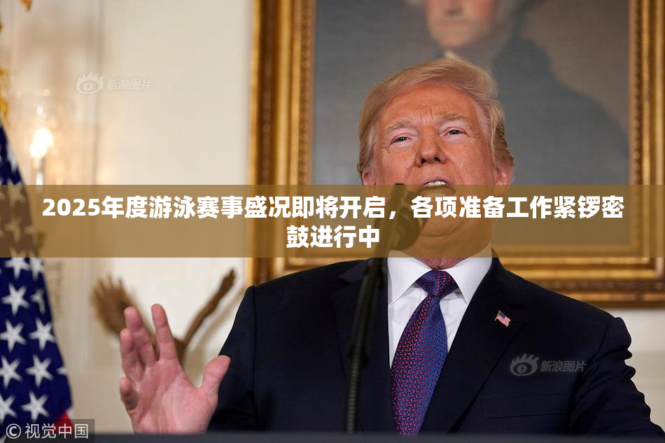 2025年度游泳赛事盛况即将开启，各项准备工作紧锣密鼓进行中