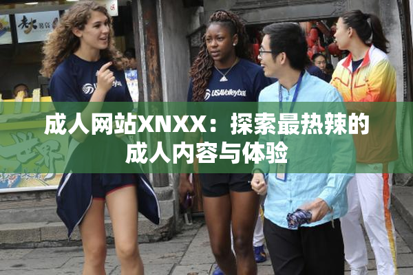 成人网站XNXX：探索最热辣的成人内容与体验