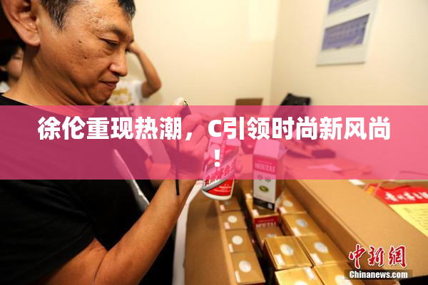 徐伦重现热潮，C引领时尚新风尚！