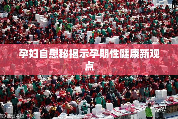 孕妇自慰秘揭示孕期性健康新观点