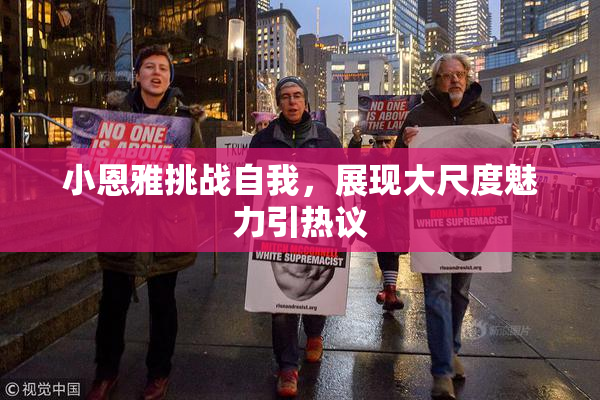 小恩雅挑战自我，展现大尺度魅力引热议