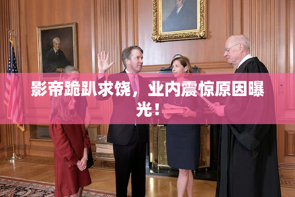 影帝跪趴求饶，业内震惊原因曝光！