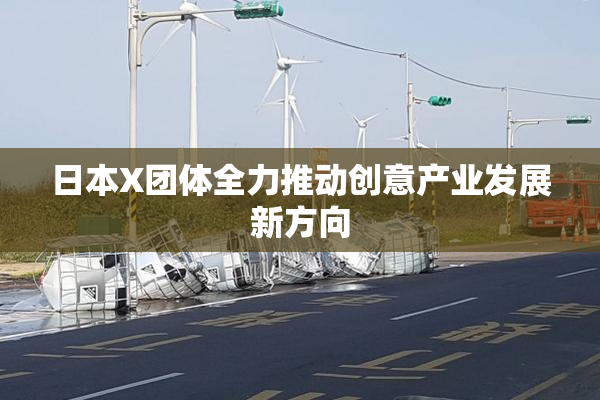 日本X团体全力推动创意产业发展新方向