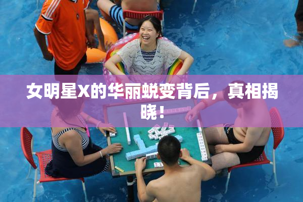 女明星X的华丽蜕变背后，真相揭晓！