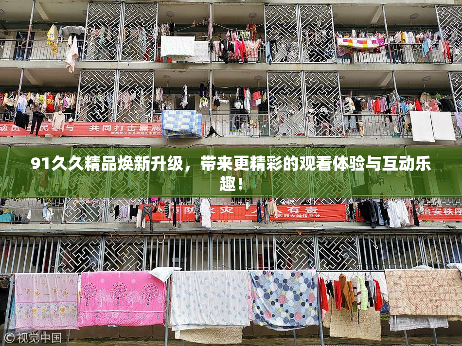 91久久精品焕新升级，带来更精彩的观看体验与互动乐趣！