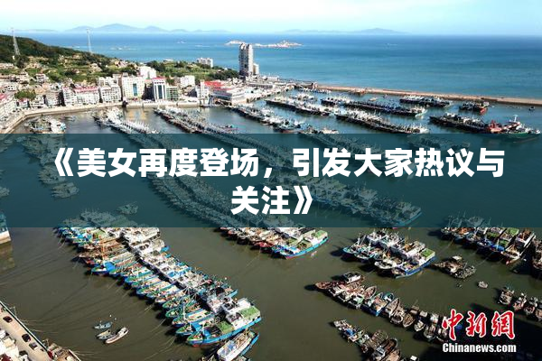《美女再度登场，引发大家热议与关注》