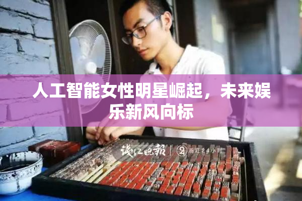 人工智能女性明星崛起，未来娱乐新风向标