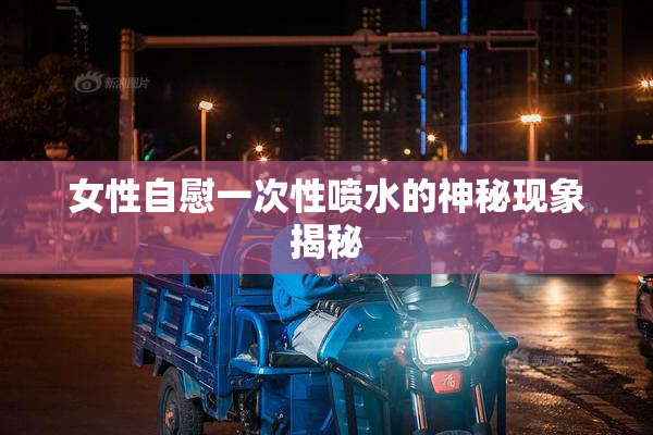 女性自慰一次性喷水的神秘现象揭秘