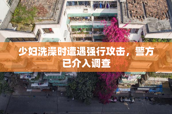 少妇洗澡时遭遇强行攻击，警方已介入调查