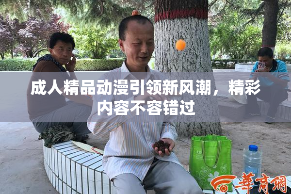 成人精品动漫引领新风潮，精彩内容不容错过