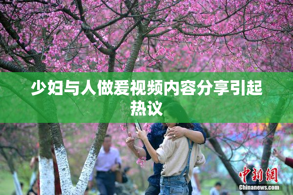 少妇与人做爰视频内容分享引起热议