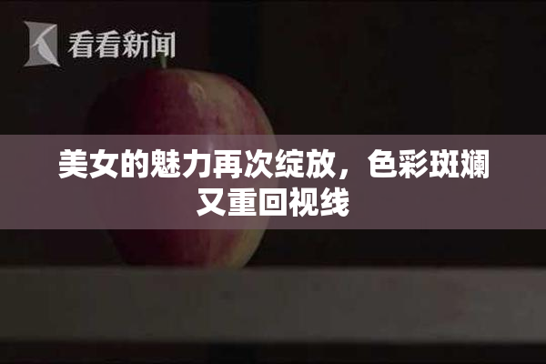 美女的魅力再次绽放，色彩斑斓又重回视线