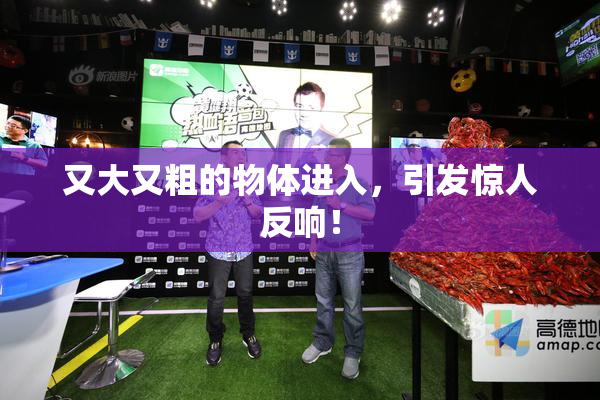 又大又粗的物体进入，引发惊人反响！