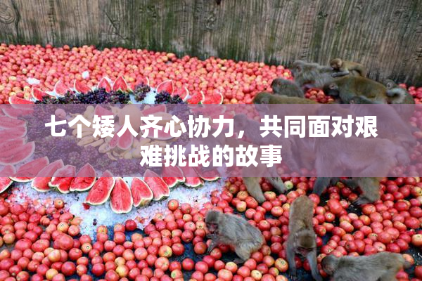 七个矮人齐心协力，共同面对艰难挑战的故事