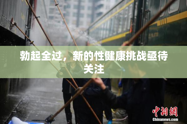 勃起全过，新的性健康挑战亟待关注