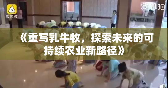 《重写乳牛牧，探索未来的可持续农业新路径》