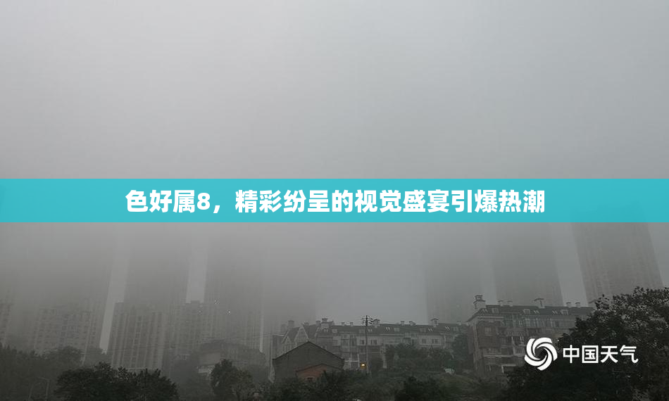 色好属8，精彩纷呈的视觉盛宴引爆热潮