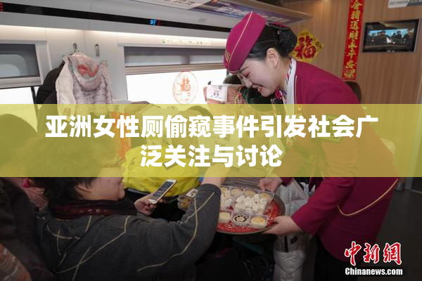 亚洲女性厕偷窥事件引发社会广泛关注与讨论