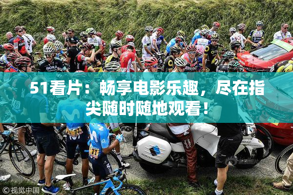 51看片：畅享电影乐趣，尽在指尖随时随地观看！