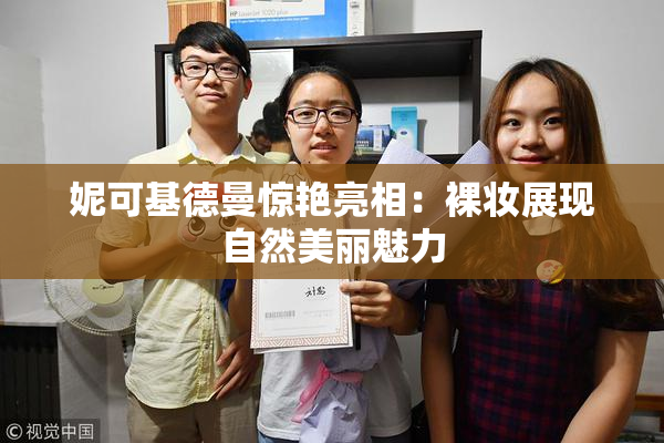 妮可基德曼惊艳亮相：裸妆展现自然美丽魅力