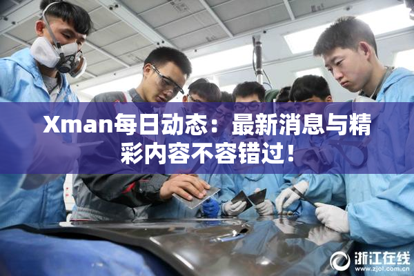Xman每日动态：最新消息与精彩内容不容错过！