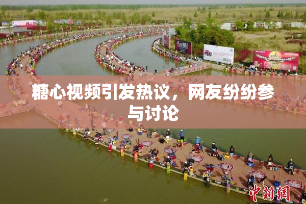 糖心视频引发热议，网友纷纷参与讨论