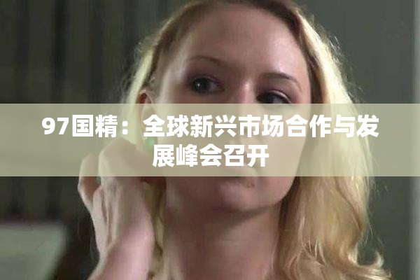 97国精：全球新兴市场合作与发展峰会召开