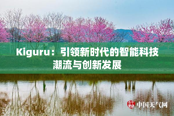 Kiguru：引领新时代的智能科技潮流与创新发展
