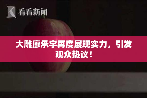 大雕廖承宇再度展现实力，引发观众热议！