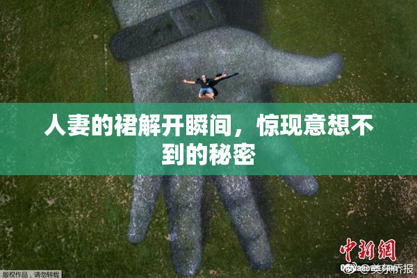 人妻的裙解开瞬间，惊现意想不到的秘密