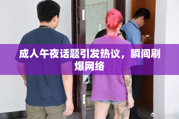成人午夜话题引发热议，瞬间刷爆网络
