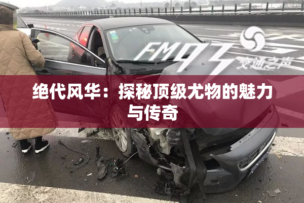 绝代风华：探秘顶级尤物的魅力与传奇