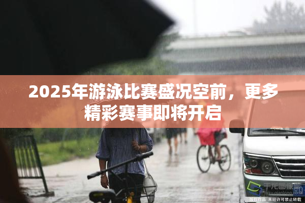 2025年游泳比赛盛况空前，更多精彩赛事即将开启