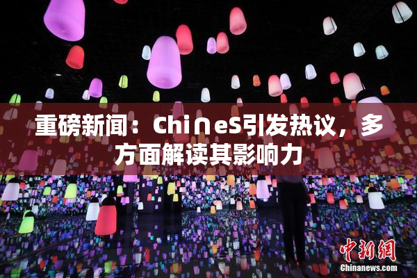 重磅新闻：Chi∩eS引发热议，多方面解读其影响力
