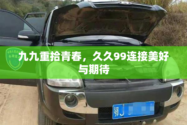 九九重拾青春，久久99连接美好与期待