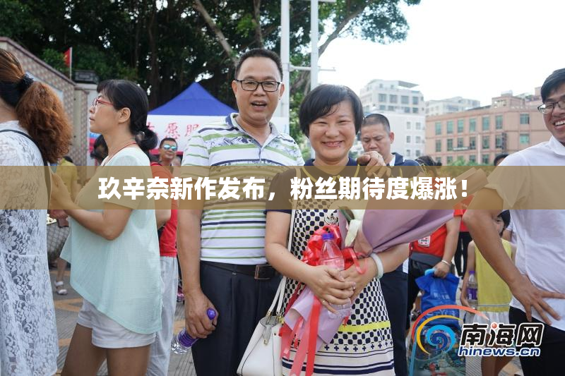 玖辛奈新作发布，粉丝期待度爆涨！