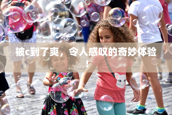 被c到了爽，令人感叹的奇妙体验！